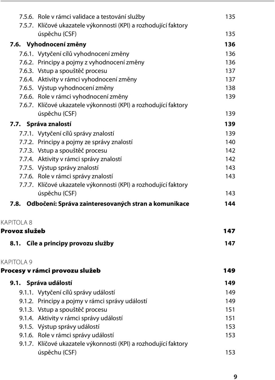 6.7. Klíčové ukazatele výkonnosti (KPI) a rozhodující faktory úspěchu (CSF) 139 7.7. Správa znalostí 139 7.7.1. Vytyčení cílů správy znalostí 139 7.7.2. Principy a pojmy ze správy znalostí 140 7.7.3. Vstup a spouštěč procesu 142 7.