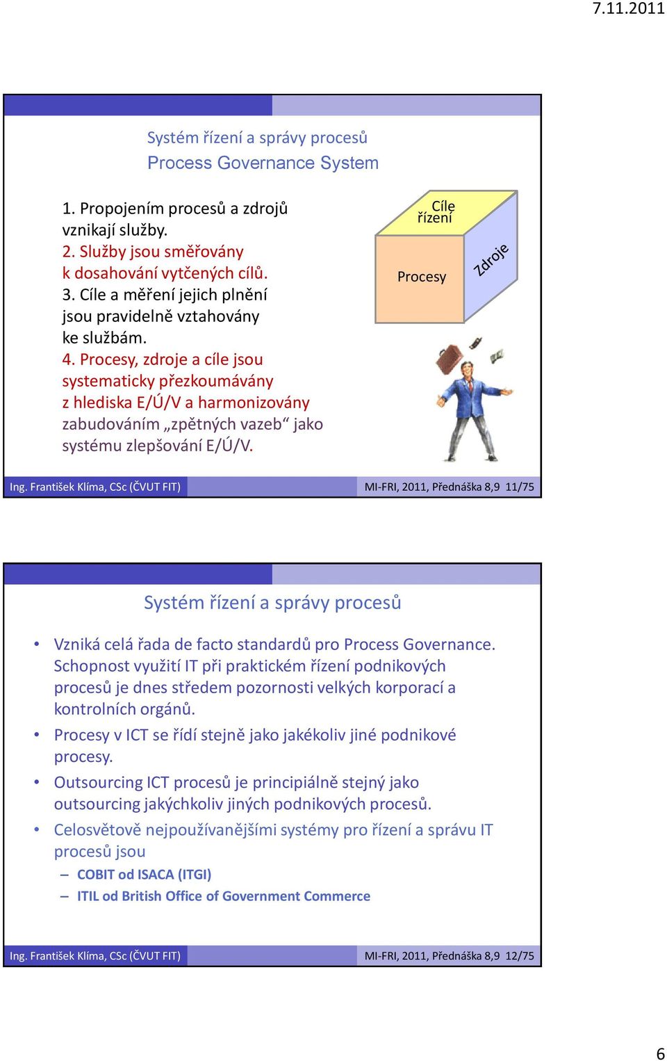 Procesy, zdroje a cíle jsou systematicky přezkoumávány z hlediska E/Ú/V a harmonizovány zabudováním zpětných vazeb jako systému zlepšování E/Ú/V. Cíle řízení znalosti Procesy procesy Ing.