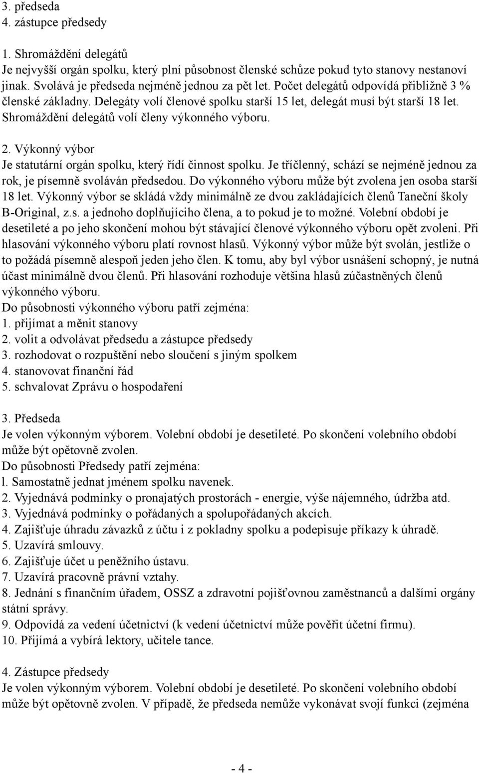 Shromáždění delegátů volí členy výkonného výboru. 2. Výkonný výbor Je statutární orgán spolku, který řídí činnost spolku. Je tříčlenný, schází se nejméně jednou za rok, je písemně svoláván předsedou.