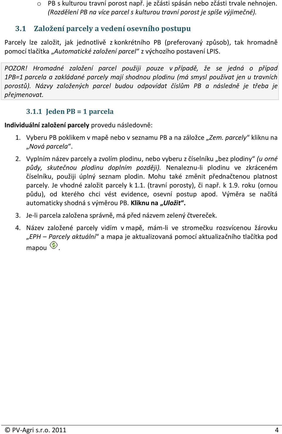 LPIS. POZOR! Hromadné založení parcel použiji pouze v případě, že se jedná o případ 1PB=1 parcela a zakládané parcely mají shodnou plodinu (má smysl používat jen u travních porostů).