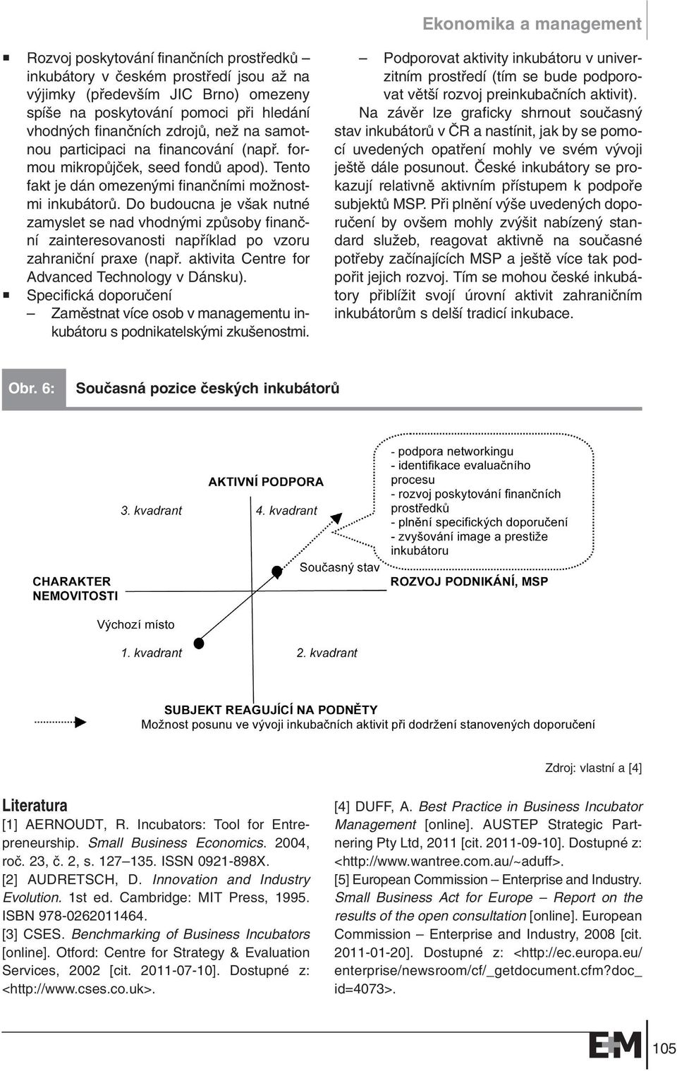 Do budoucna je v ak nutné zamyslet se nad vhodn mi zpûsoby finanãní zainteresovanosti napfiíklad po vzoru zahraniãní praxe (napfi. aktivita Centre for Advanced Technology v Dánsku).