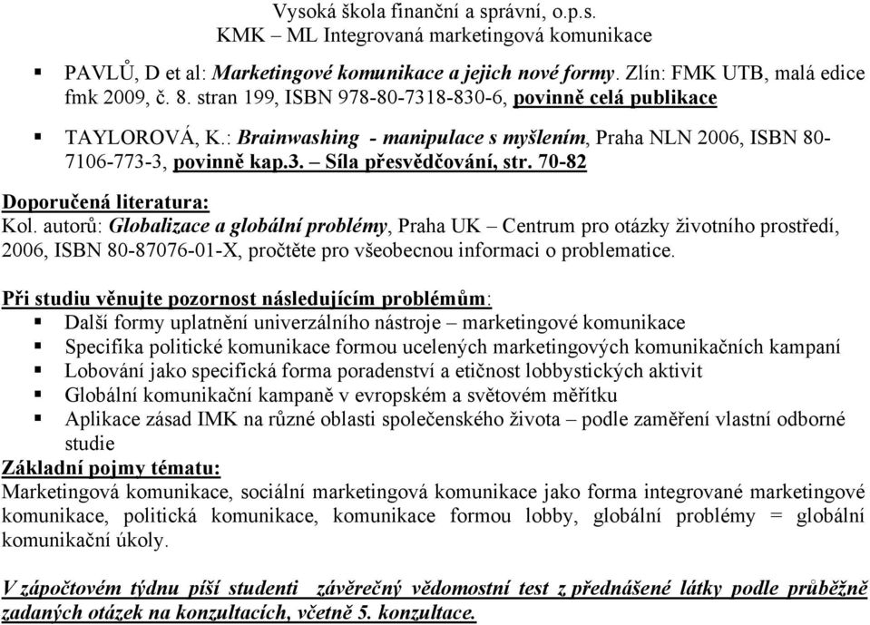 autorů: Globalizace a globální problémy, Praha UK Centrum pro otázky životního prostředí, 2006, ISBN 80-87076-01-X, pročtěte pro všeobecnou informaci o problematice.