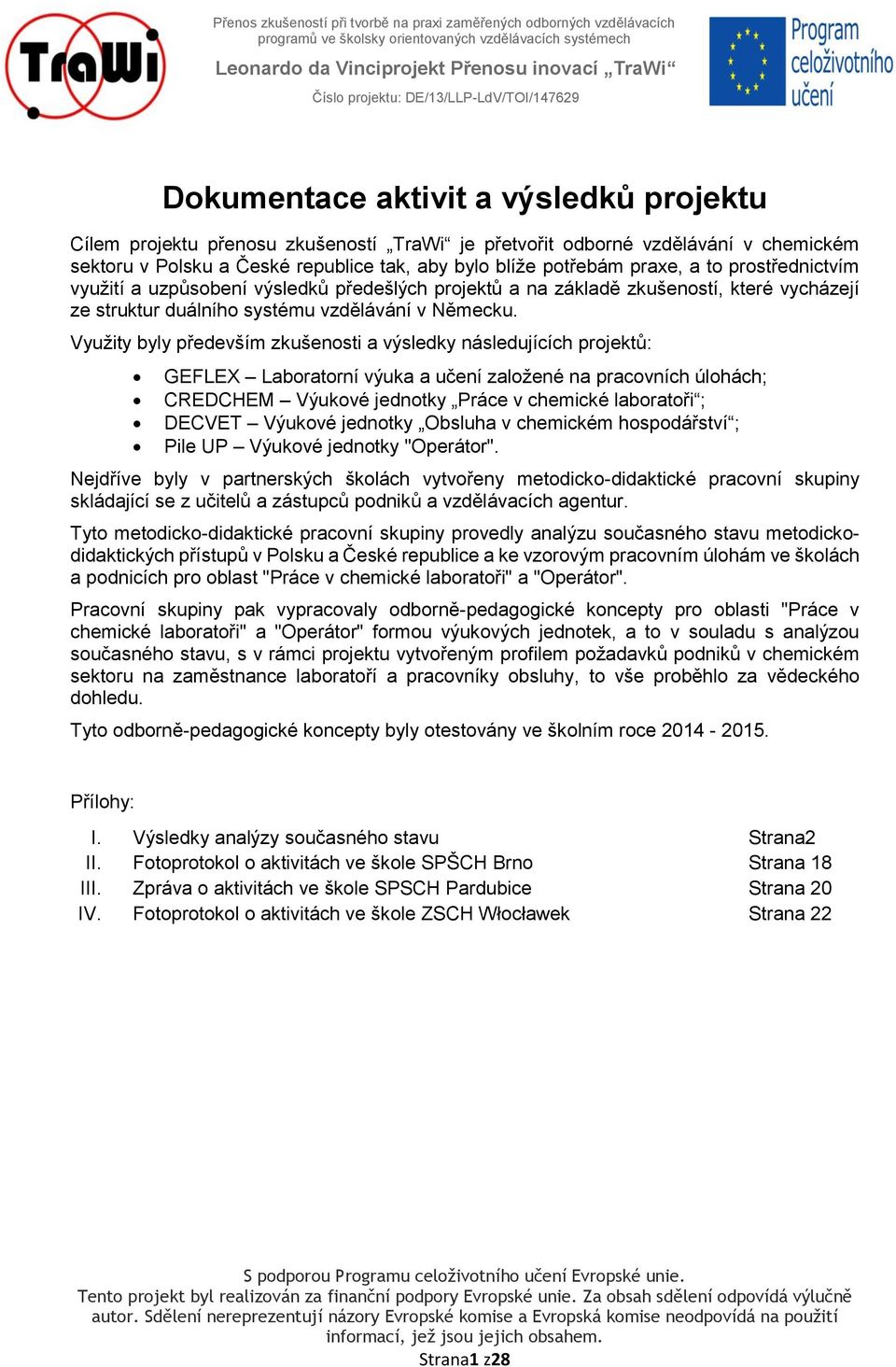Využity byly především zkušenosti a výsledky následujících projektů: GEFLEX Laboratorní výuka a učení založené na pracovních úlohách; CREDCHEM Výukové jednotky Práce v chemické laboratoři ; DECVET