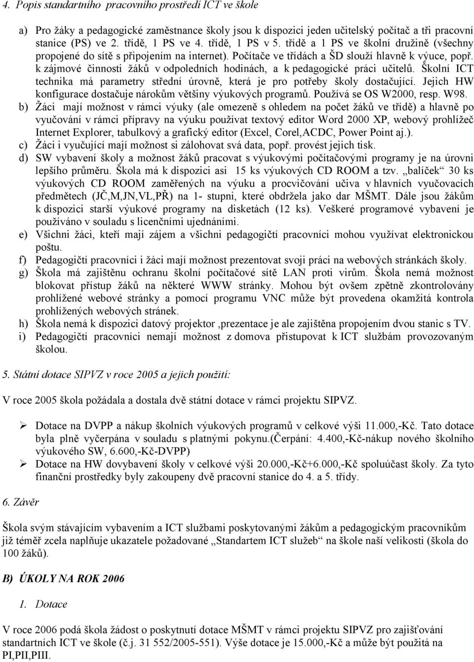 k zájmové činnosti žáků v odpoledních hodinách, a k pedagogické práci učitelů. Školní ICT technika má parametry střední úrovně, která je pro potřeby školy dostačující.