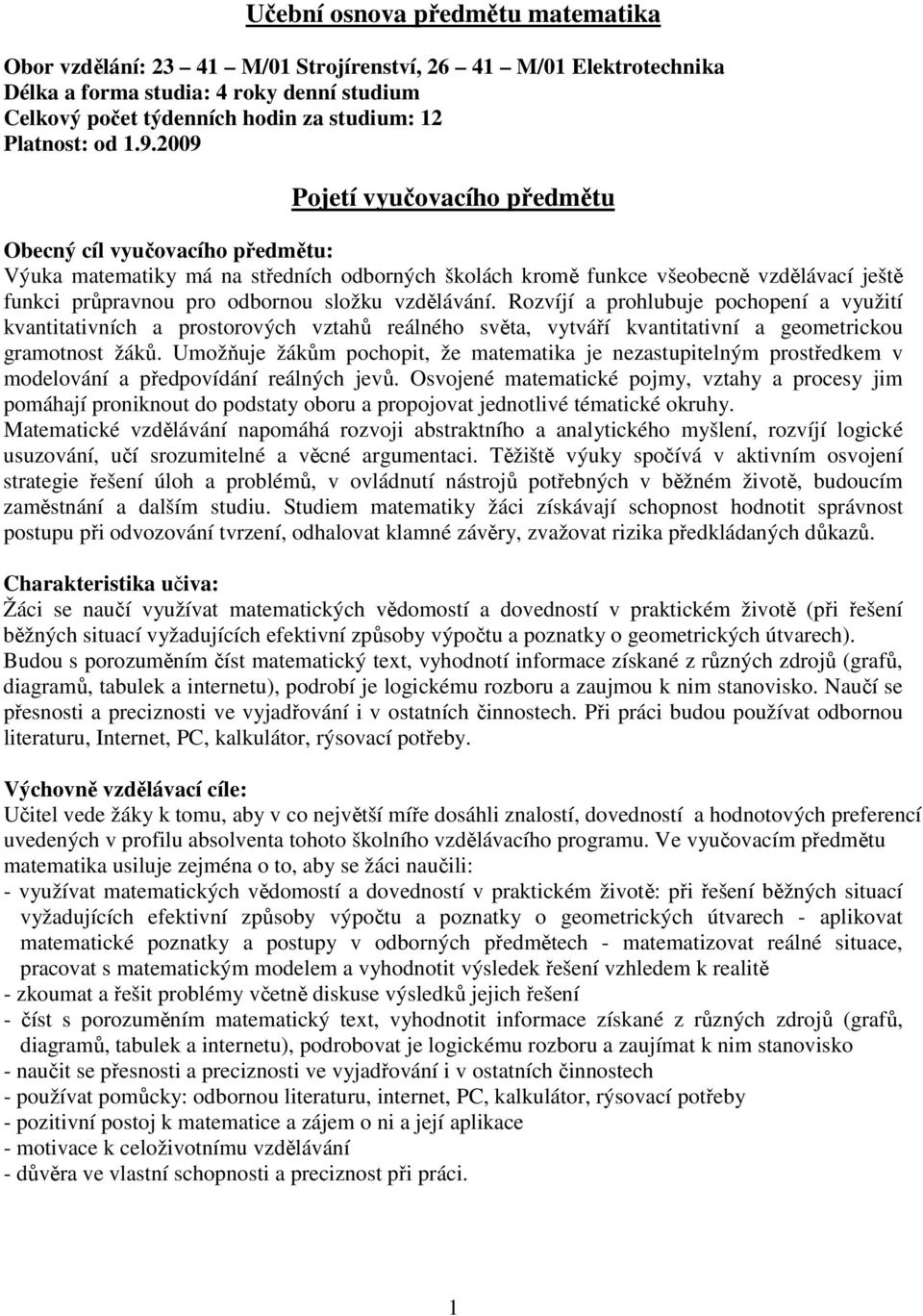 2009 Pojetí vyučovacího předmětu Obecný cíl vyučovacího předmětu: Výuka matematiky má na středních odborných školách kromě funkce všeobecně vzdělávací ještě funkci průpravnou pro odbornou složku