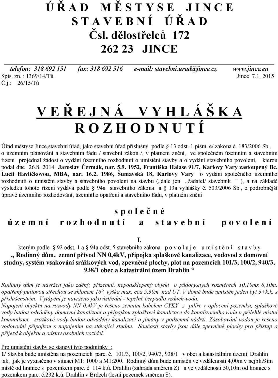 , o územním plánování a stavebním řádu / stavební zákon /, v platném znění, ve společném územním a stavebním řízení projednal žádost o vydání územního rozhodnutí o umístění stavby a o vydání