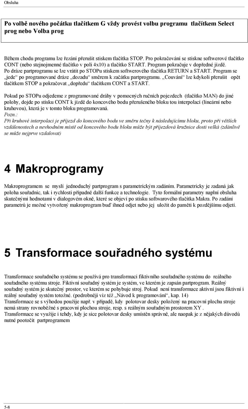 Po dráze partprogramu se lze vrátit po STOPu stiskem softwerového tlačítka RETURN a START. Program se jede po programované dráze dozadu směrem k začátku partprogramu.