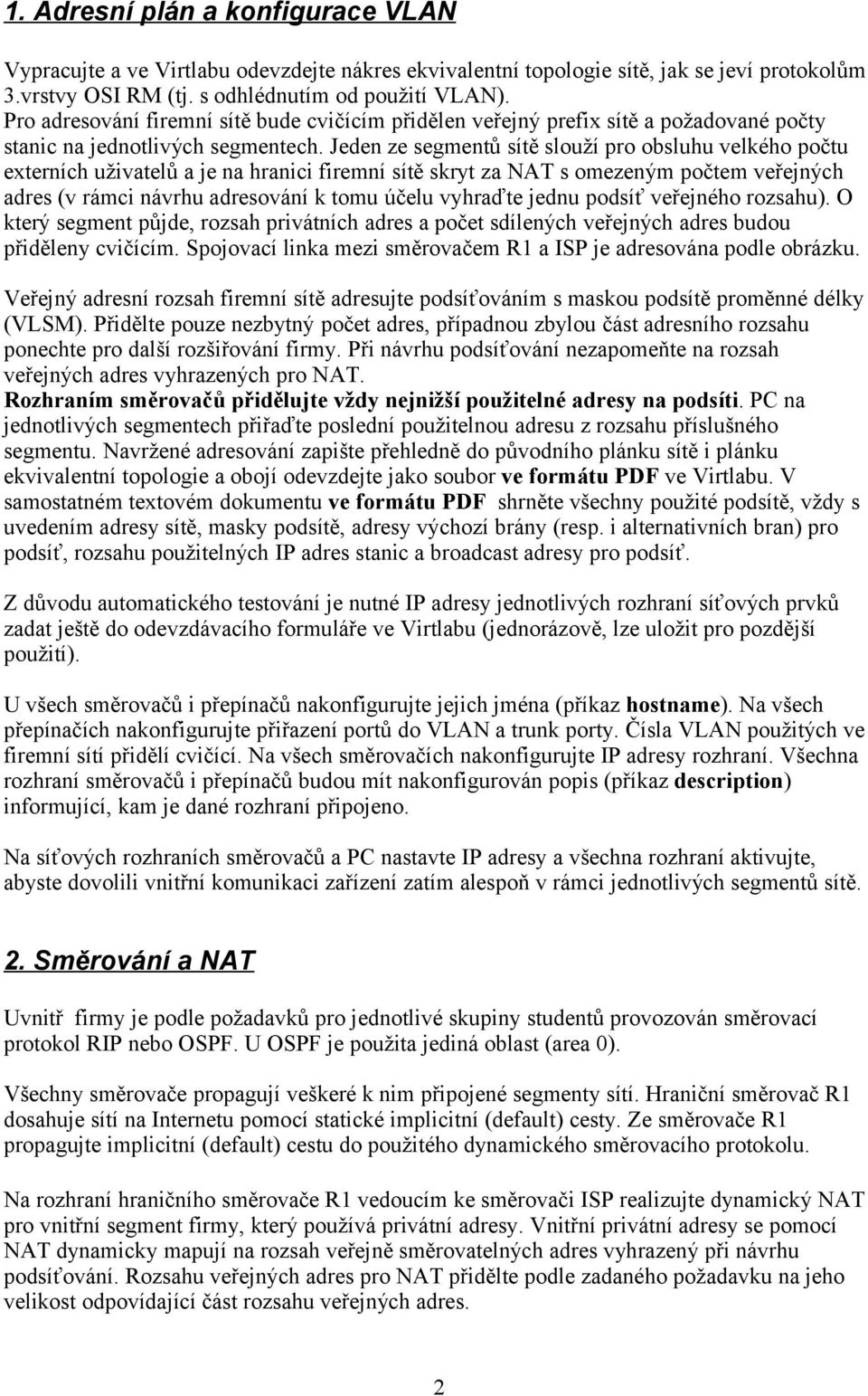 Jeden ze segmentů sítě slouží pro obsluhu velkého počtu externích uživatelů a je na hranici firemní sítě skryt za NAT s omezeným počtem veřejných adres (v rámci návrhu adresování k tomu účelu