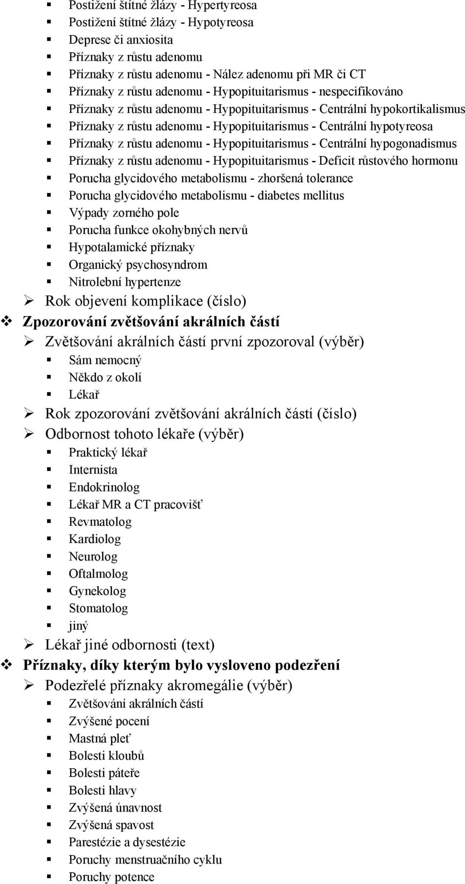 adenomu - Hypopituitarismus - Centrální hypogonadismus Příznaky z růstu adenomu - Hypopituitarismus - Deficit růstového hormonu Porucha glycidového metabolismu - zhoršená tolerance Porucha