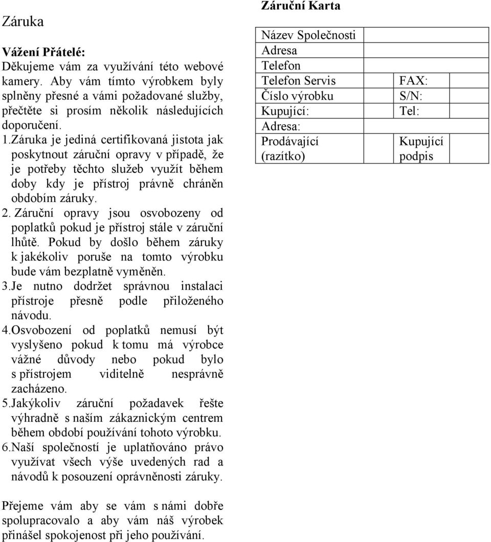 Záruční opravy jsou osvobozeny od poplatků pokud je přístroj stále v záruční lhůtě. Pokud by došlo během záruky k jakékoliv poruše na tomto výrobku bude vám bezplatně vyměněn. 3.