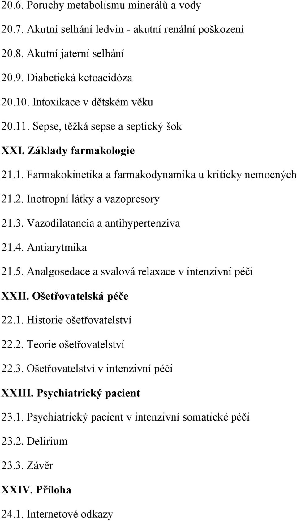 3. Vazodilatancia a antihypertenziva 21.4. Antiarytmika 21.5. Analgosedace a svalová relaxace v intenzivní péči XXII. Ošetřovatelská péče 22.1. Historie ošetřovatelství 22.2. Teorie ošetřovatelství 22.