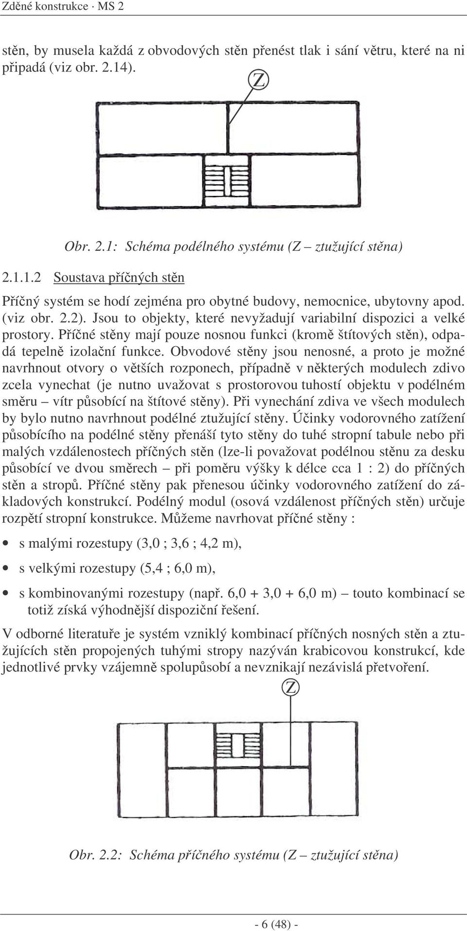 Jsou to objekty, které nevyžadují variabilní dispozici a velké prostory. Píné stny mají pouze nosnou funkci (krom štítových stn), odpadá tepeln izolaní funkce.