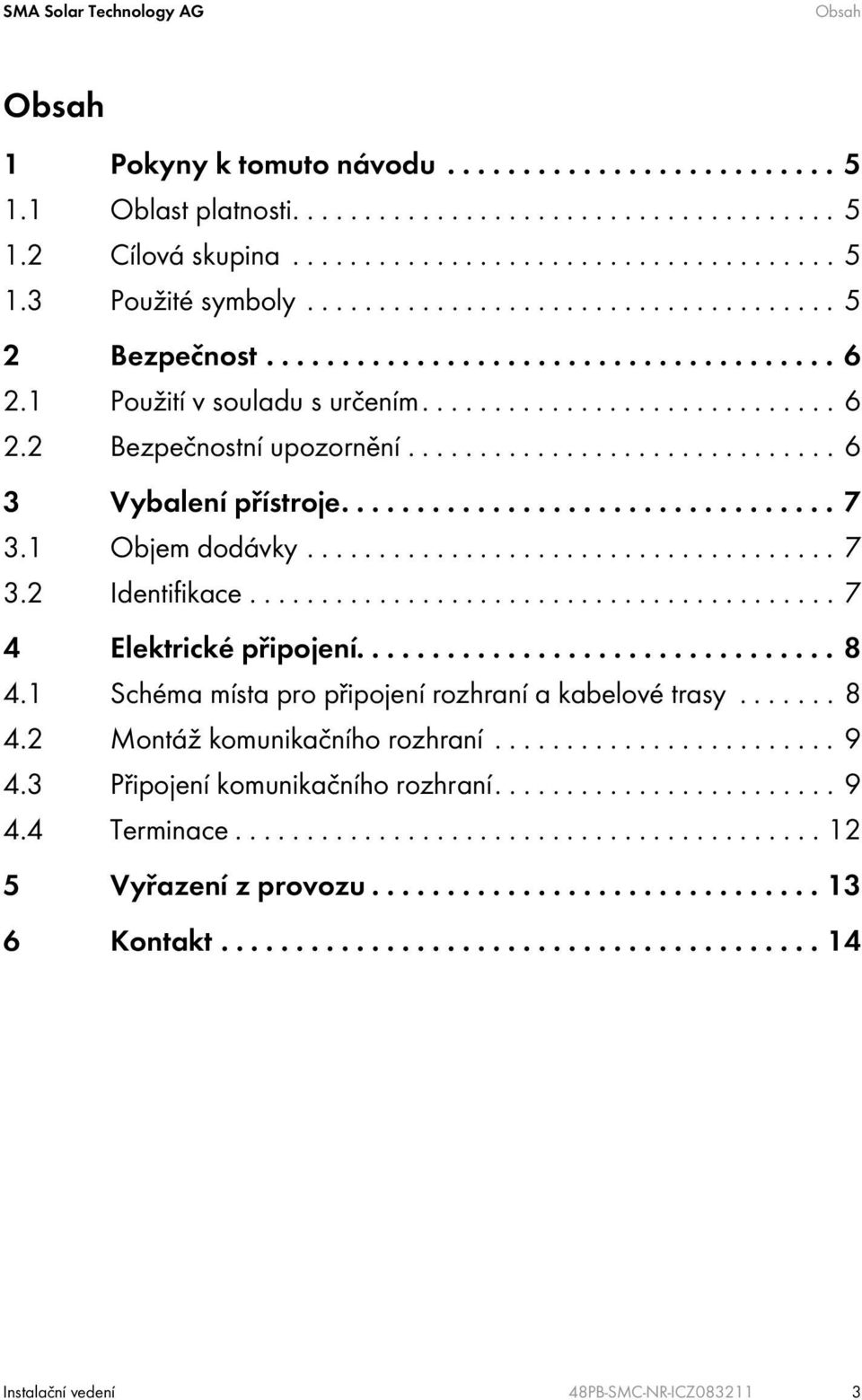 ............................. 6 3 Vybalení přístroje................................. 7 3.1 Objem dodávky..................................... 7 3.2 Identifikace......................................... 7 4 Elektrické připojení.