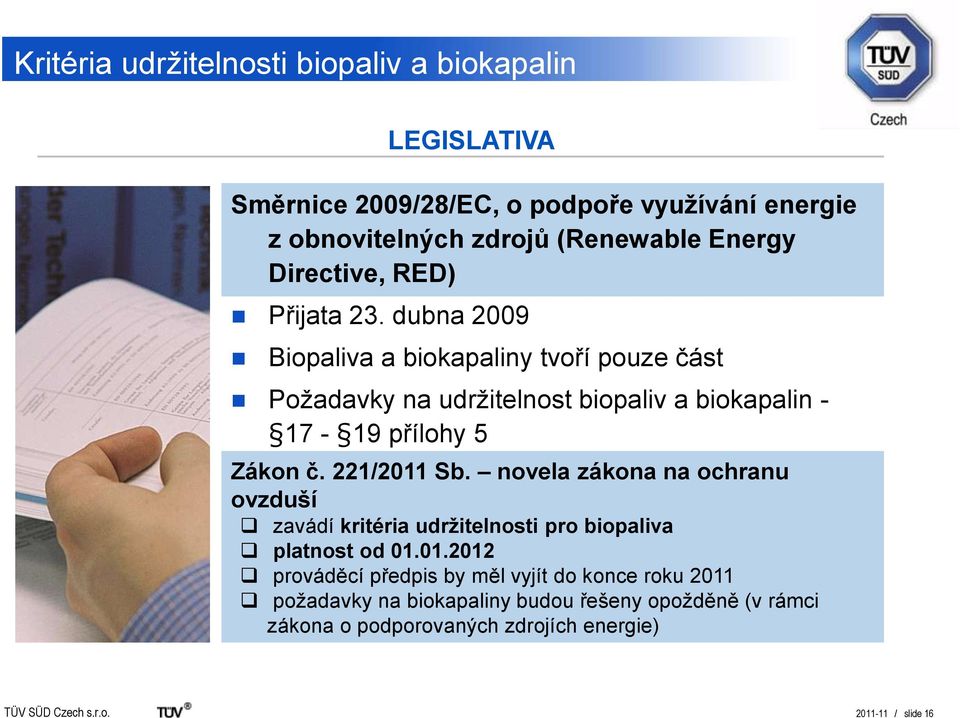 dubna 2009 Biopaliva a biokapaliny tvoří pouze část Požadavky na udržitelnost biopaliv a biokapalin - 17-19 přílohy 5 Zákon č. 221/2011 Sb.