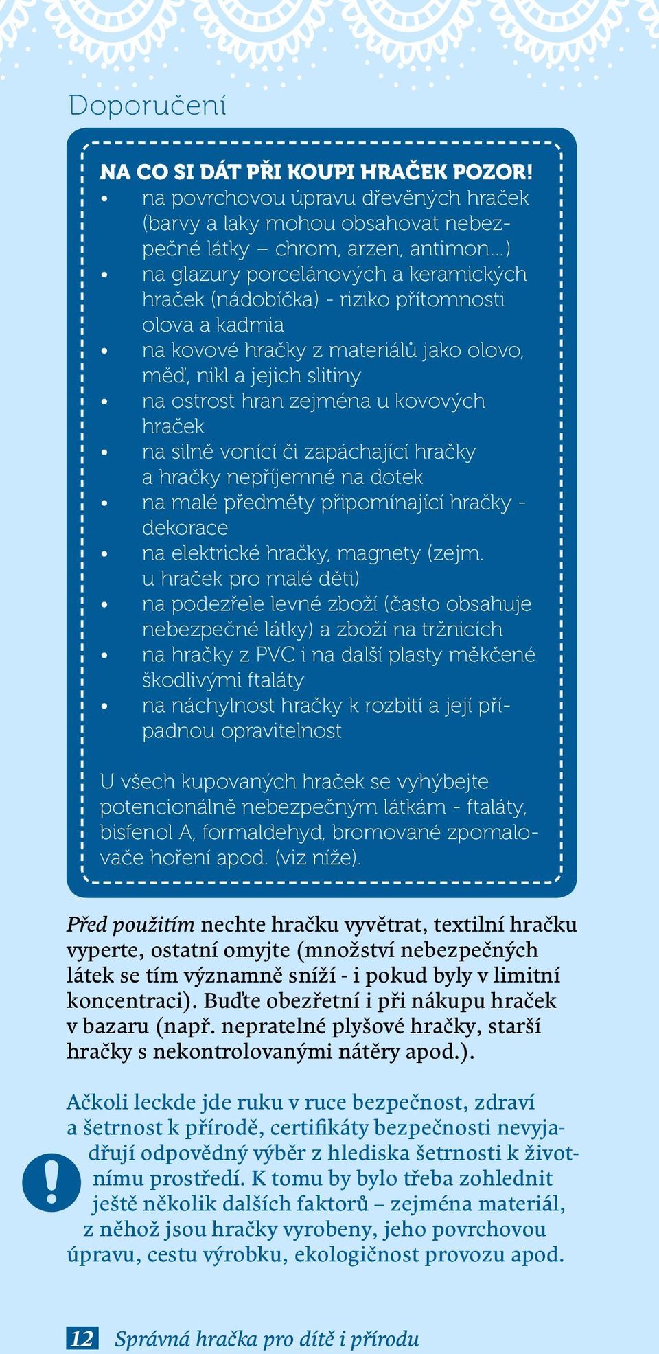 kadmia na kovové hračky z materiálů jako olovo, měď, nikl a jejich slitiny na ostrost hran zejména u kovových hraček na silně vonící či zapáchající hračky a hračky nepříjemné na dotek na malé