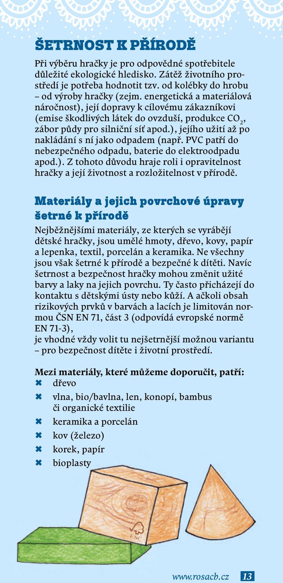 ), jejího užití až po nakládání s ní jako odpadem (např. PVC patří do nebezpečného odpadu, baterie do elektroodpadu apod.). Z tohoto důvodu hraje roli i opravitelnost hračky a její životnost a rozložitelnost v přírodě.