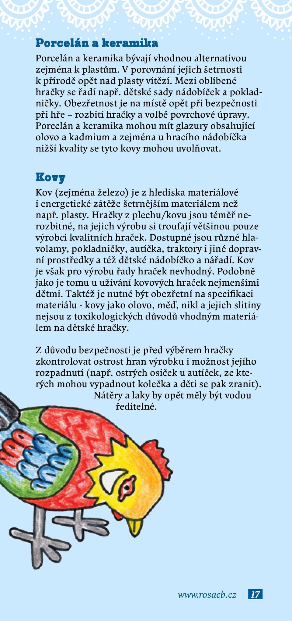 Porcelán a keramika mohou mít glazury obsahující olovo a kadmium a zejména u hracího nádobíčka nižší kvality se tyto kovy mohou uvolňovat.