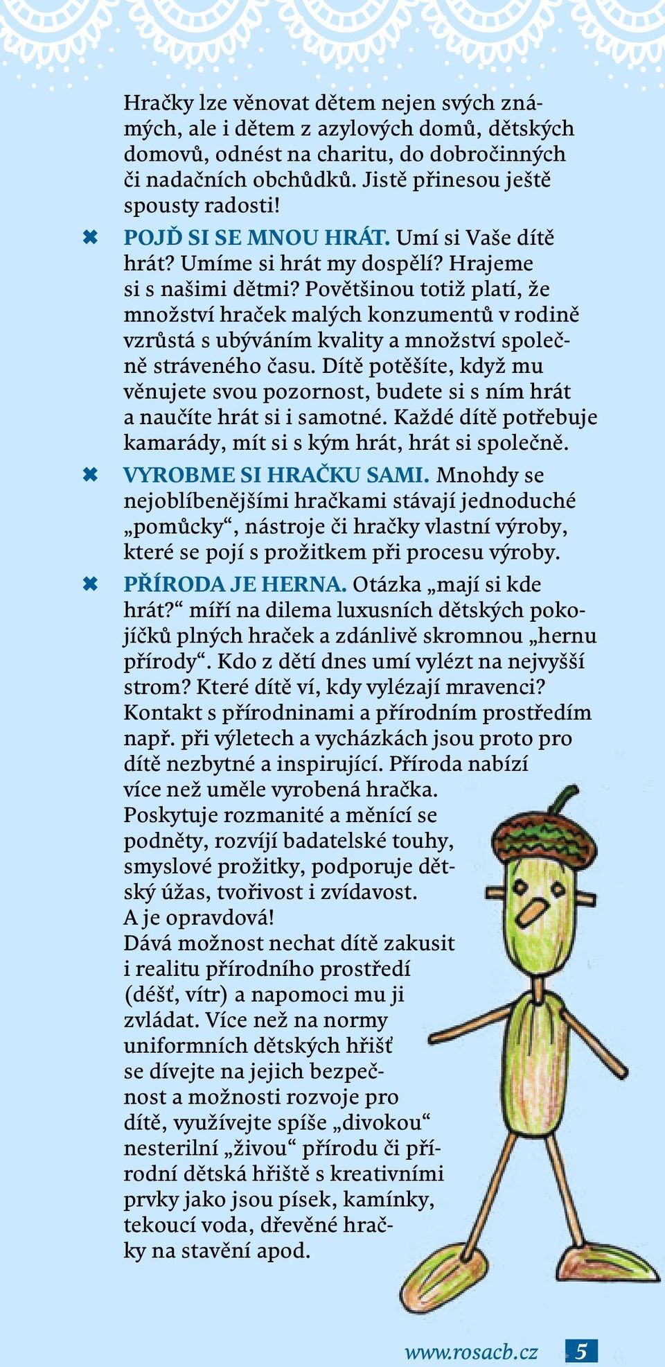 Povětšinou totiž platí, že množství hraček malých konzumentů v rodině vzrůstá s ubýváním kvality a množství společně stráveného času.