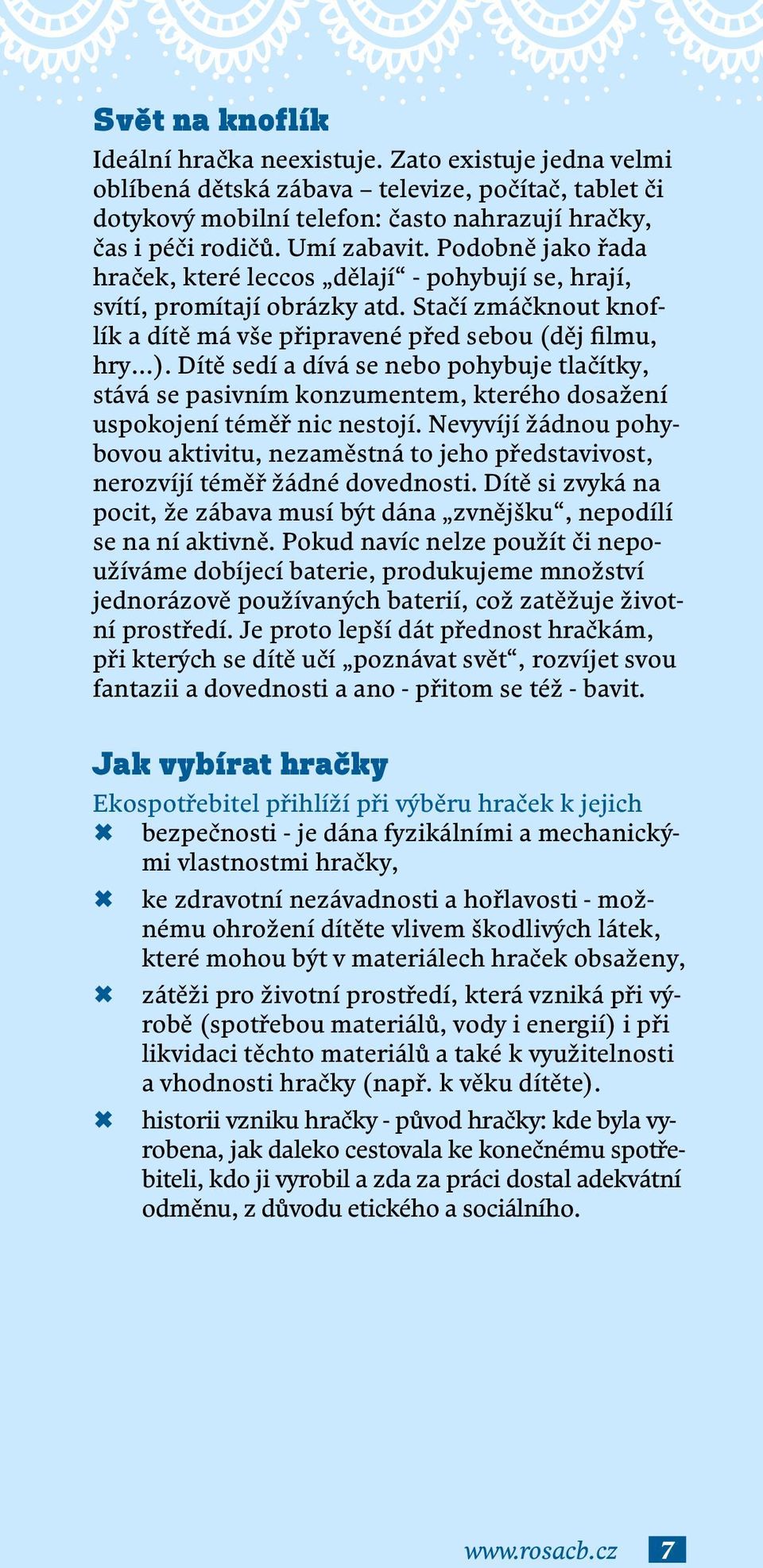 Dítě sedí a dívá se nebo pohybuje tlačítky, stává se pasivním konzumentem, kterého dosažení uspokojení téměř nic nestojí.