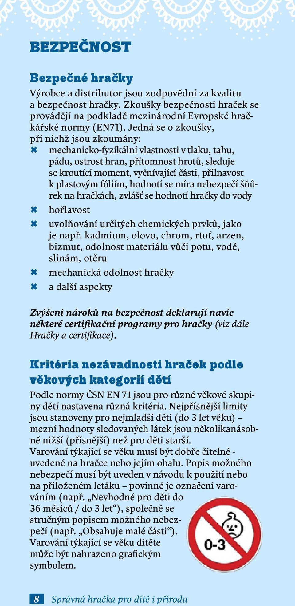 plastovým fóliím, hodnotí se míra nebezpečí šňůrek na hračkách, zvlášť se hodnotí hračky do vody µ µ hořlavost µ µ uvolňování určitých chemických prvků, jako je např.