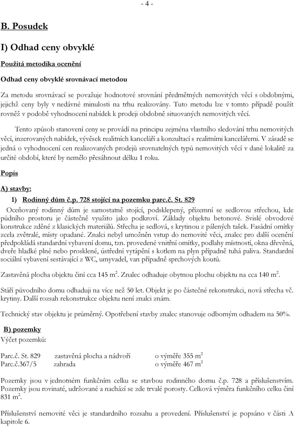 byly v nedávné minulosti na trhu realizovány. Tuto metodu lze v tomto případě použít rovněž v podobě vyhodnocení nabídek k prodeji obdobně situovaných nemovitých věcí.