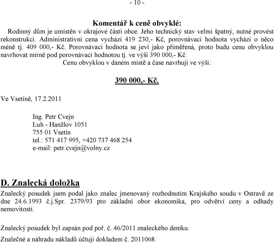 Porovnávací hodnota se jeví jako přiměřená, proto budu cenu obvyklou navrhovat mírně pod porovnávací hodnotou tj. ve výši 390 000,- Kč.