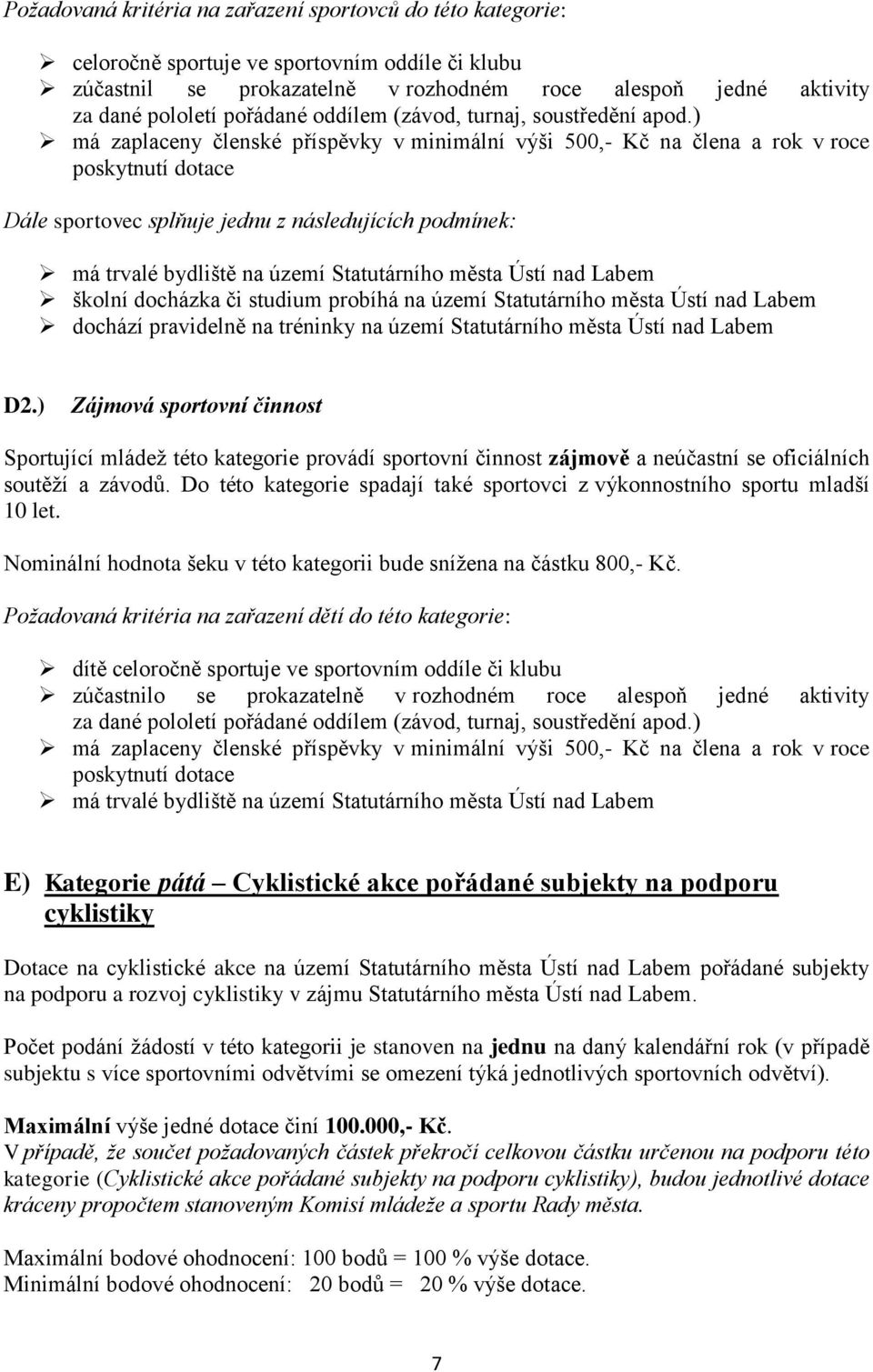 ) má zaplaceny členské příspěvky v minimální výši 500,- Kč na člena a rok v roce poskytnutí dotace Dále sportovec splňuje jednu z následujících podmínek: má trvalé bydliště na území Statutárního