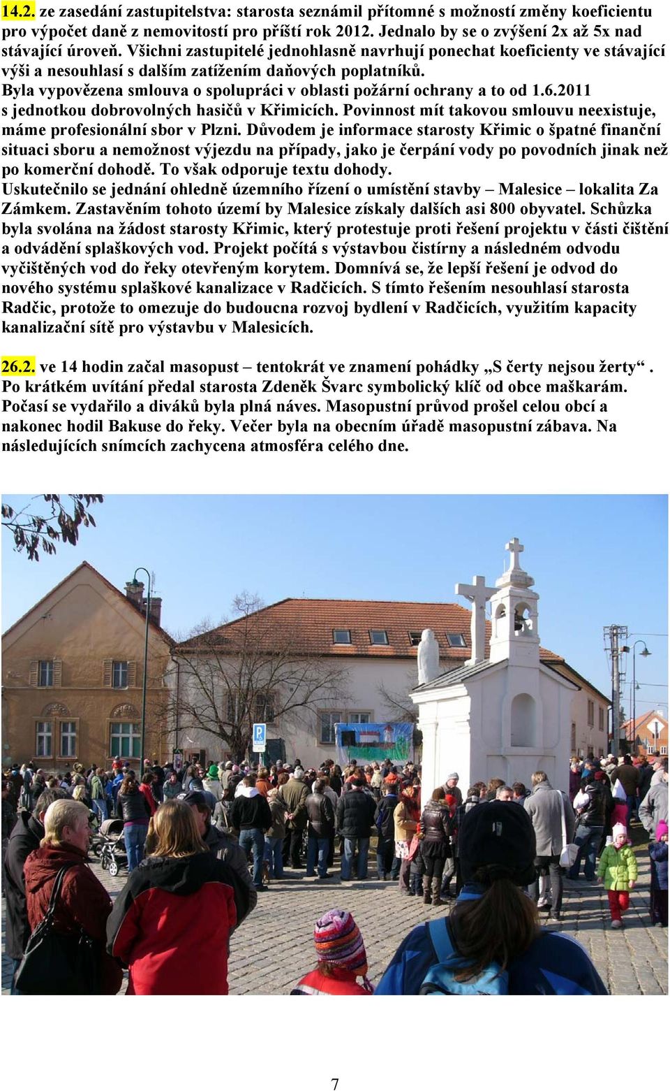 Byla vypovězena smlouva o spolupráci v oblasti požární ochrany a to od 1.6.2011 s jednotkou dobrovolných hasičů v Křimicích. Povinnost mít takovou smlouvu neexistuje, máme profesionální sbor v Plzni.