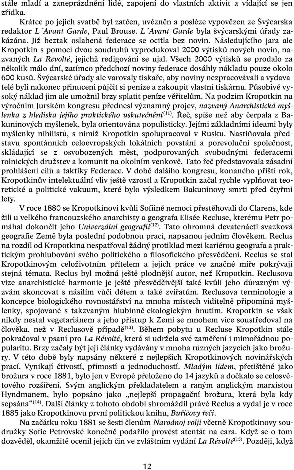 Již beztak oslabená federace se ocitla bez novin. Následujícího jara ale Kropotkin s pomocí dvou soudruhů vyprodukoval 2000 výtisků nových novin, nazvaných La Revolté, jejichž redigování se ujal.