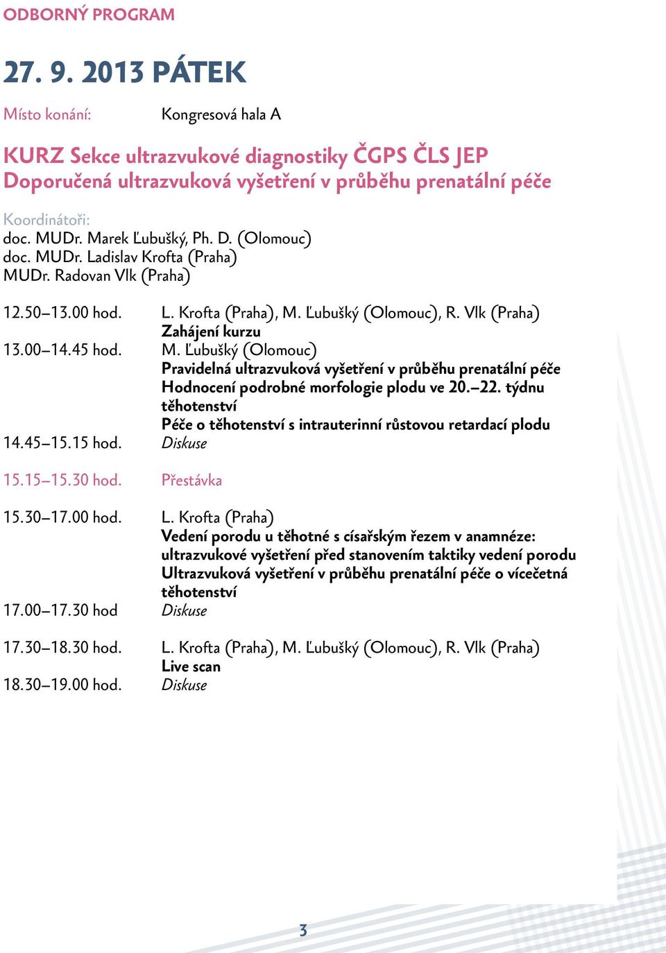 22. týdnu těhotenství Péče o těhotenství s intrauterinní růstovou retardací plodu 14.45 15.15 hod. 15.15 15.30 hod. Přestávka 15.30 17.00 hod. L.