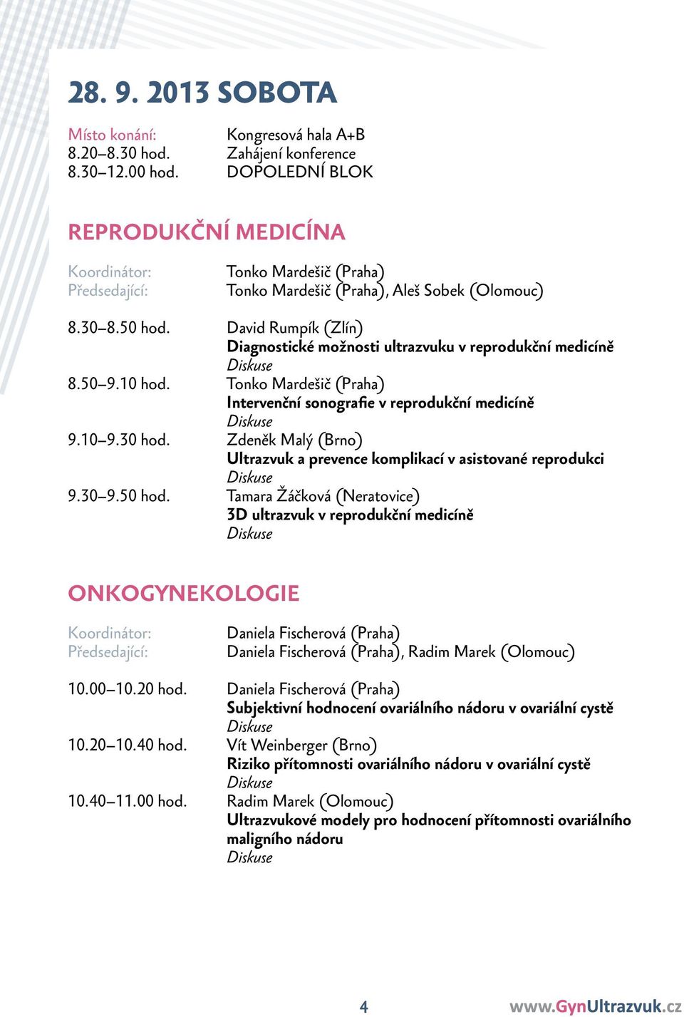 David Rumpík (Zlín) Diagnostické možnosti ultrazvuku v reprodukční medicíně 8.50 9.10 hod. Tonko Mardešič (Praha) Intervenční sonografie v reprodukční medicíně 9.10 9.30 hod.