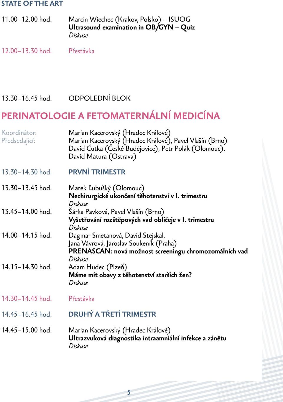 Budějovice), Petr Polák (Olomouc), David Matura (Ostrava) 13.30 14.30 hod. První trimestr 13.30 13.45 hod. Marek Ľubušký (Olomouc) Nechirurgické ukončení těhotenství v I. trimestru 13.45 14.00 hod.