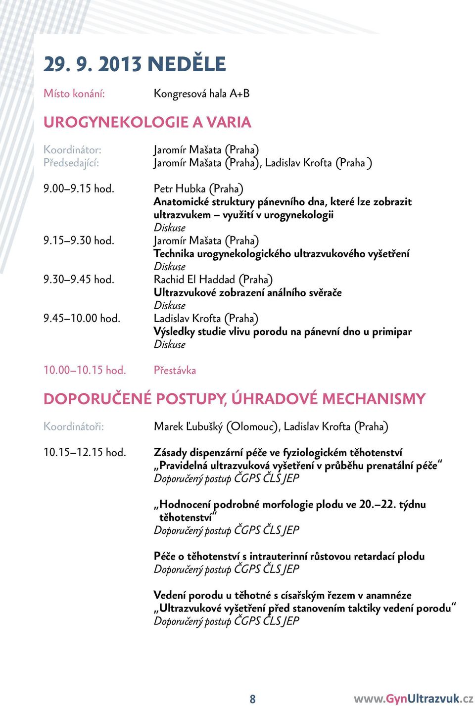 Jaromír Mašata (Praha) Technika urogynekologického ultrazvukového vyšetření 9.30 9.45 hod. Rachid El Haddad (Praha) Ultrazvukové zobrazení análního svěrače 9.45 10.00 hod.