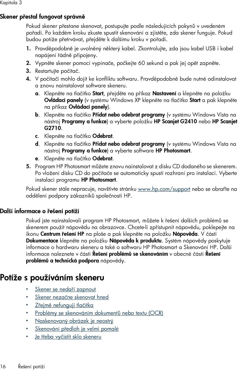 Zkontrolujte, zda jsou kabel USB i kabel napájení řádně připojeny. 2. Vypněte skener pomocí vypínače, počkejte 60 sekund a pak jej opět zapněte. 3. Restartujte počítač. 4.