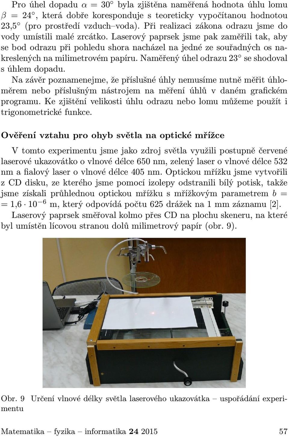 Laserový paprsek jsme pak zaměřili tak, aby se bod odrazu při pohledu shora nacházel na jedné ze souřadných os nakreslených na milimetrovém papíru. Naměřený úhel odrazu 23 se shodoval s úhlem dopadu.