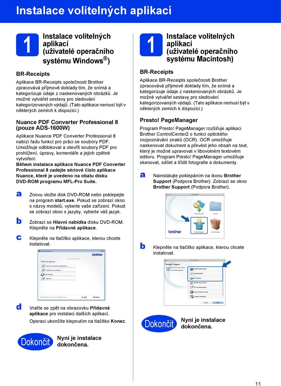 ) Nuance PDF Converter Professional 8 (pouze ADS-1600W) Aplikace Nuance PDF Converter Professional 8 nabízí řadu funkcí pro práci se soubory PDF.