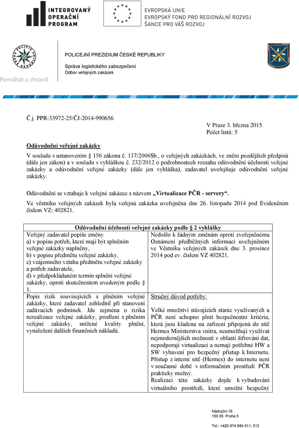 232/2012 o podrobnostech rozsahu odůvodnění účelnosti veřejné zakázky a odůvodnění veřejné zakázky (dále jen vyhláška), zadavatel uveřejňuje odůvodnění veřejné Odůvodnění se vztahuje k veřejné