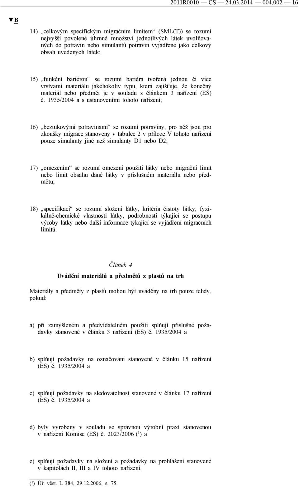 uvedených látek; 15) funkční bariérou se rozumí bariéra tvořená jednou či více vrstvami materiálu jakéhokoliv typu, která zajišťuje, že konečný materiál nebo předmět je v souladu s článkem 3 nařízení