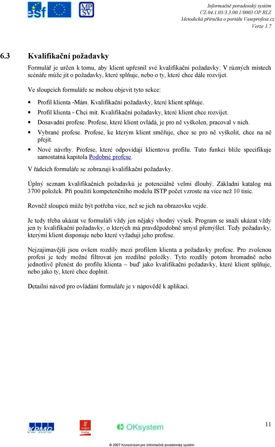 Dosavadní profese. Profese, které klient ovládá, je pro ně vyškolen, pracoval v nich. Vybrané profese. Profese, ke kterým klient směřuje, chce se pro ně vyškolit, chce na ně přejít. Nové návrhy.