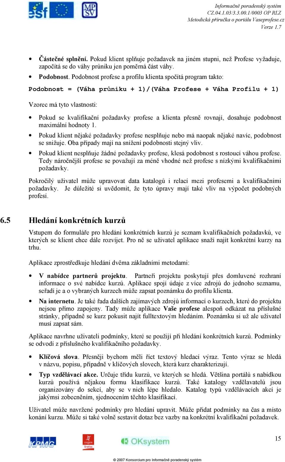 klienta přesně rovnají, dosahuje podobnost maximální hodnoty 1. Pokud klient nějaké požadavky profese nesplňuje nebo má naopak nějaké navíc, podobnost se snižuje.