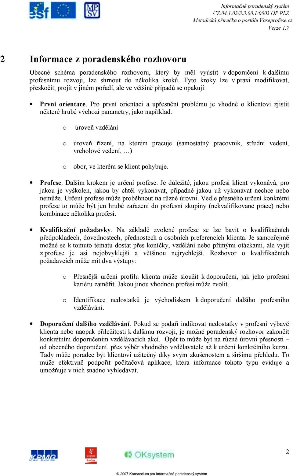 Pro první orientaci a upřesnění problému je vhodné o klientovi zjistit některé hrubé výchozí parametry, jako například: o o o úroveň vzdělání úroveň řízení, na kterém pracuje (samostatný pracovník,