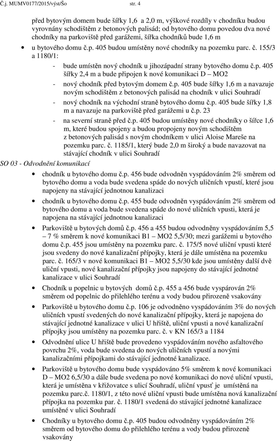 chodníků bude 1,6 m u bytového domu č.p. 405 budou umístěny nové chodníky na pozemku parc. č. 155/3 a 1180/1: - bude umístěn nový chodník u jihozápadní strany bytového domu č.p. 405 šířky 2,4 m a bude připojen k nové komunikaci D MO2 - nový chodník před bytovým domem č.