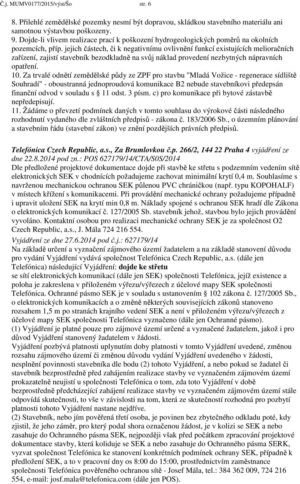 jejich částech, či k negativnímu ovlivnění funkcí existujících melioračních zařízení, zajistí stavebník bezodkladně na svůj náklad provedení nezbytných nápravních opatření. 10.