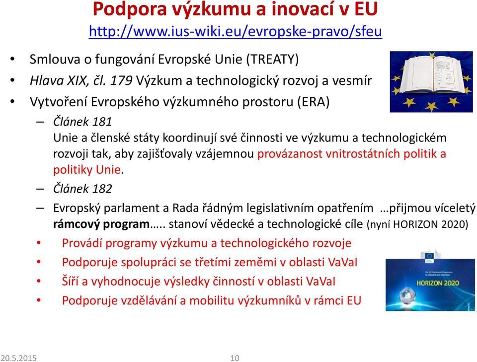 zajišťovaly vzájemnou provázanost vnitrostátních politik a politiky Unie. Článek 182 Evropský parlament a Rada řádným legislativním opatřením přijmou víceletý rámcový program.