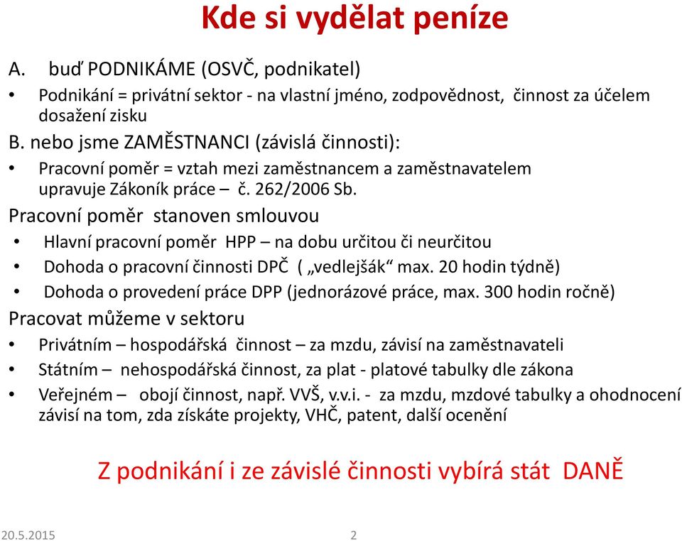 Pracovní poměr stanoven smlouvou Hlavní pracovní poměr HPP na dobu určitou či neurčitou Dohoda o pracovní činnosti DPČ ( vedlejšák max.