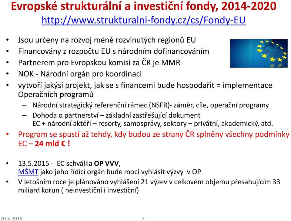 vytvoří jakýsi projekt, jak se s financemi bude hospodařit = implementace Operačních programů Národní strategický referenční rámec (NSFR)- záměr, cíle, operační programy Dohoda o partnerství základní