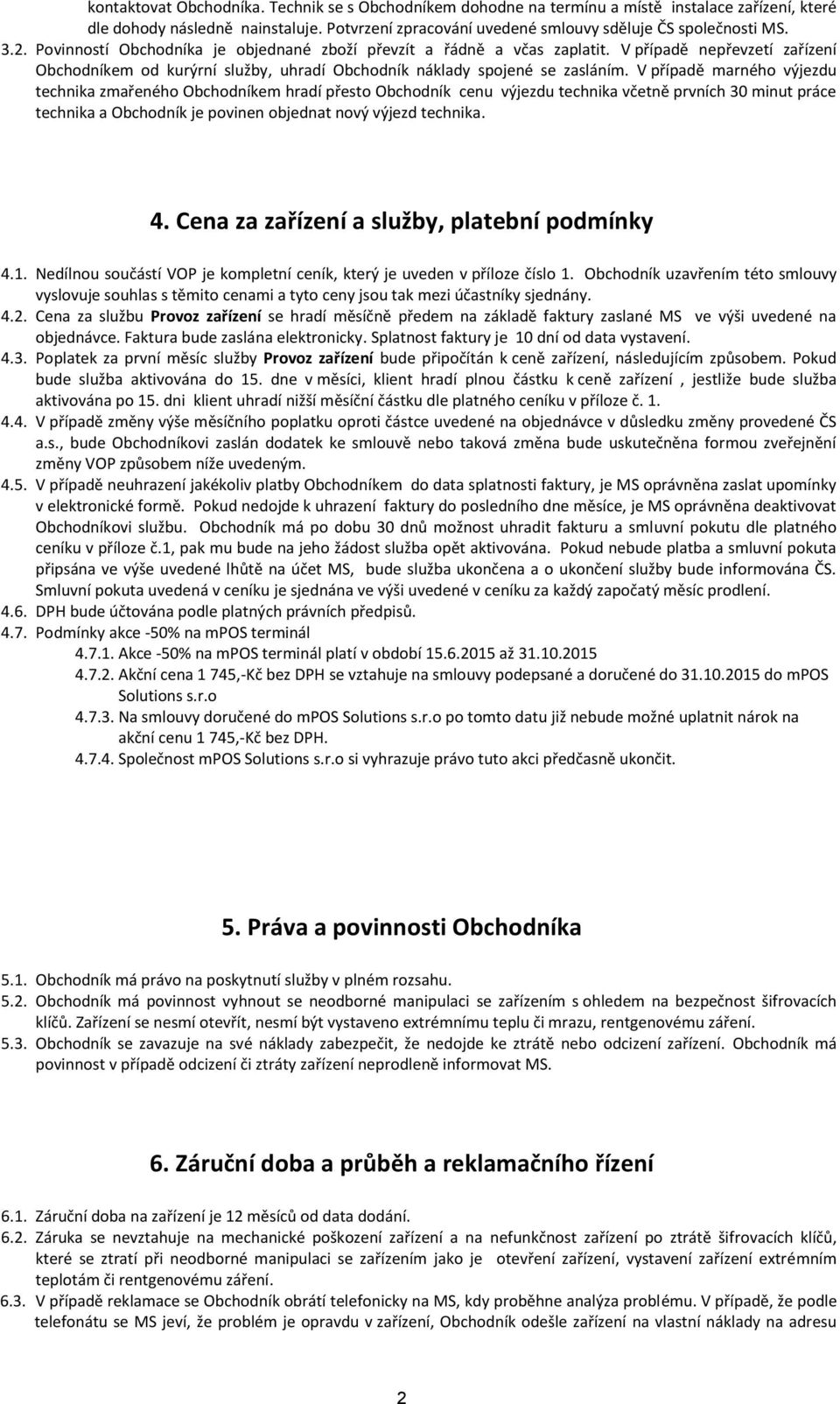 V případě marného výjezdu technika zmařeného Obchodníkem hradí přesto Obchodník cenu výjezdu technika včetně prvních 30 minut práce technika a Obchodník je povinen objednat nový výjezd technika. 4.