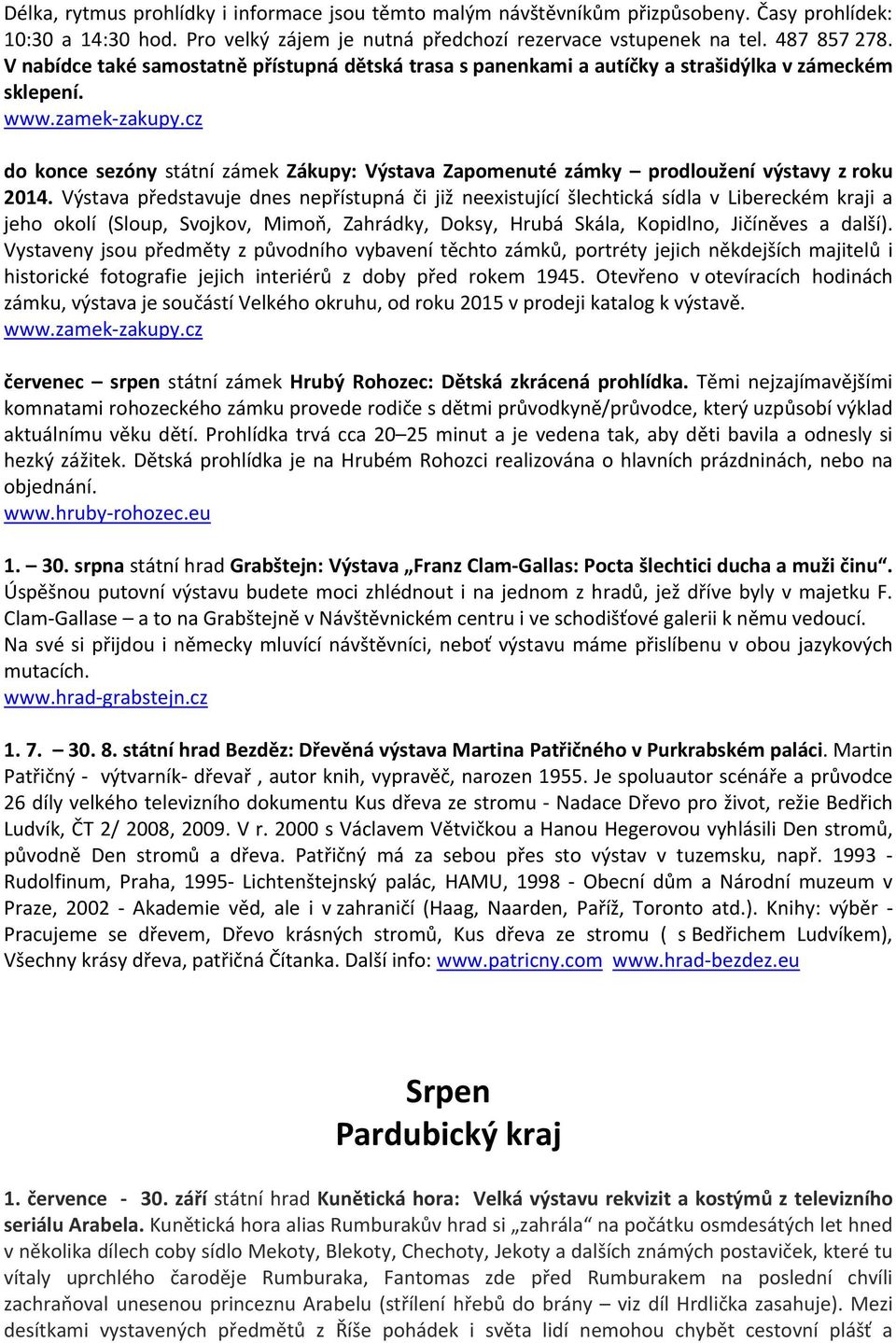 Výstava představuje dnes nepřístupná či již neexistující šlechtická sídla v Libereckém kraji a jeho okolí (Sloup, Svojkov, Mimoň, Zahrádky, Doksy, Hrubá Skála, Kopidlno, Jičíněves a další).