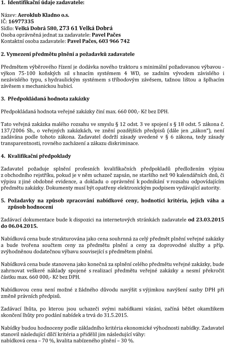 Vymezení předmětu plnění a požadavků zadavatele Předmětem výběrového řízení je dodávka nového traktoru s minimální požadovanou výbavou - výkon 75-100 koňských sil s hnacím systémem 4 WD, se zadním