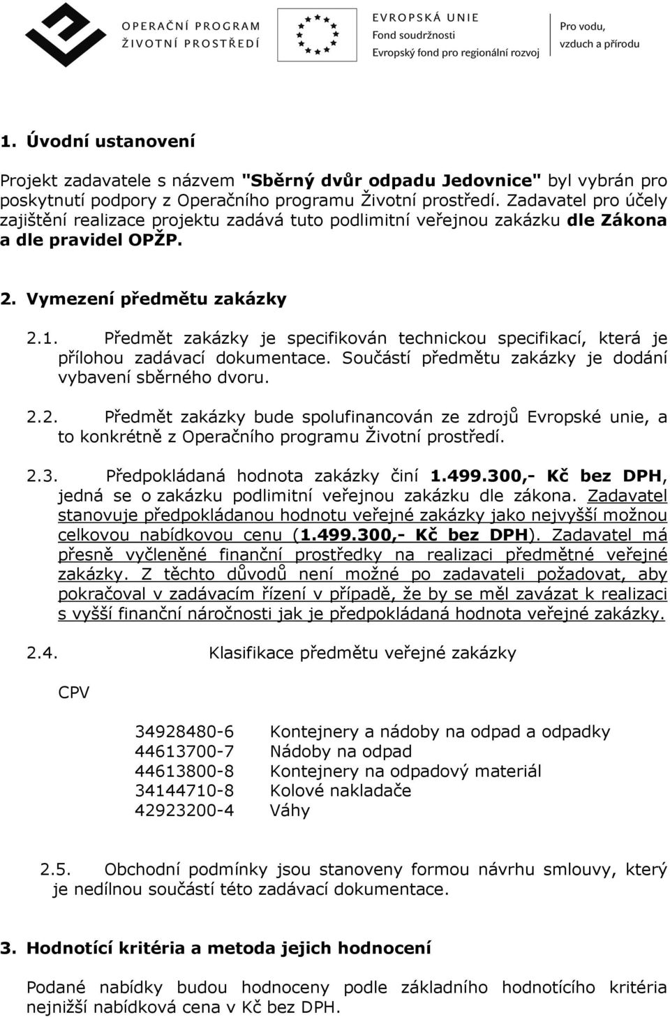 Předmět zakázky je specifikován technickou specifikací, která je přílohou zadávací dokumentace. Součástí předmětu zakázky je dodání vybavení sběrného dvoru. 2.